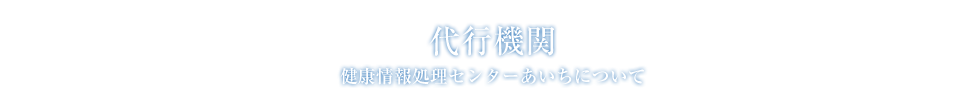 健康情報処理センターあいちについて:代行機関