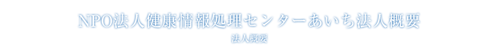 法人概要:NPO法人 健康情報処理センターあいち法人概要